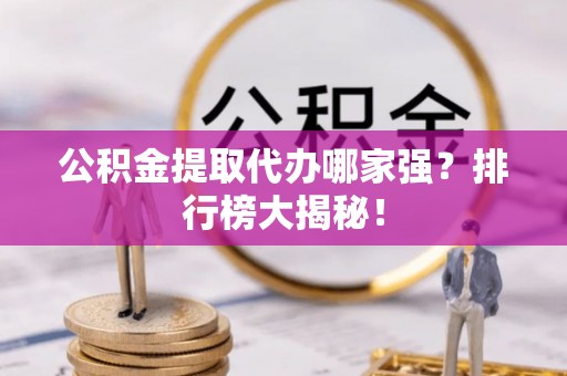 香港岛公积金提取代办哪家强？排行榜大揭秘！