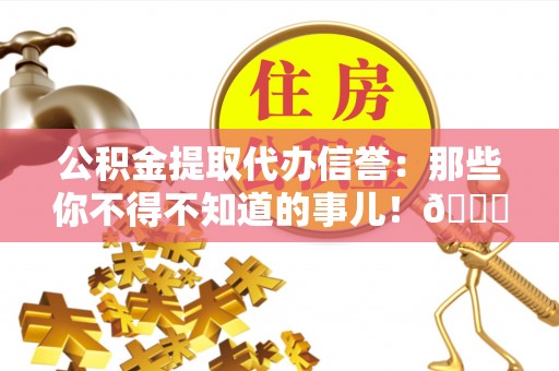 香港岛公积金提取代办信誉：那些你不得不知道的事儿！😎