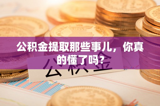 香港岛公积金提取那些事儿，你真的懂了吗？