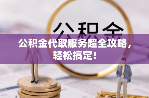 香港岛公积金代取服务超全攻略，轻松搞定！