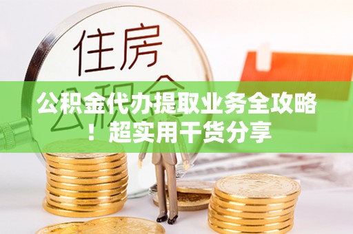 香港岛公积金代办提取业务全攻略！超实用干货分享