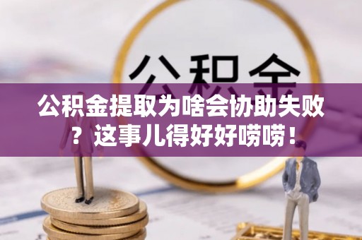 香港岛公积金提取为啥会协助失败？这事儿得好好唠唠！