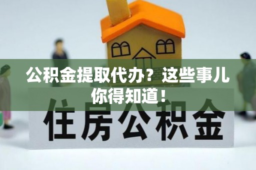 香港岛公积金提取代办？这些事儿你得知道！