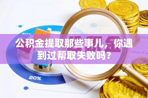 香港岛公积金提取那些事儿，你遇到过帮取失败吗？