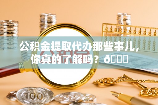 香港岛公积金提取代办那些事儿，你真的了解吗？😎