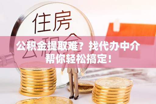 香港岛公积金提取难？找代办中介帮你轻松搞定！