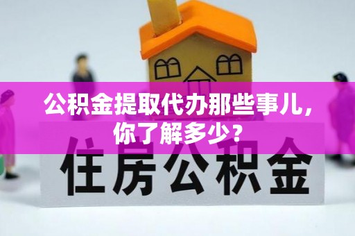 香港岛公积金提取代办那些事儿，你了解多少？