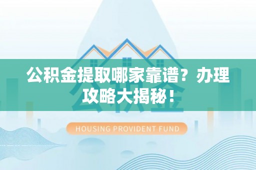 香港岛公积金提取哪家靠谱？办理攻略大揭秘！