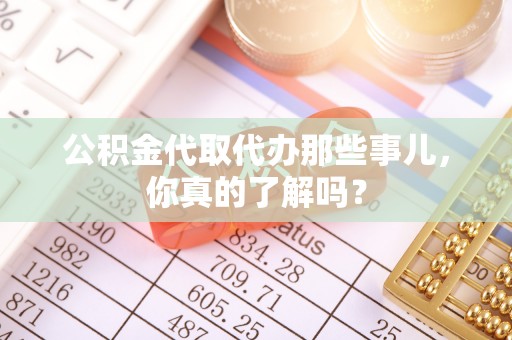 香港岛公积金代取代办那些事儿，你真的了解吗？