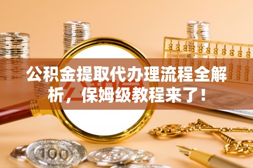 香港岛公积金提取代办理流程全解析，保姆级教程来了！