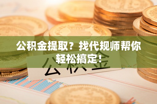 香港岛公积金提取？找代规师帮你轻松搞定！
