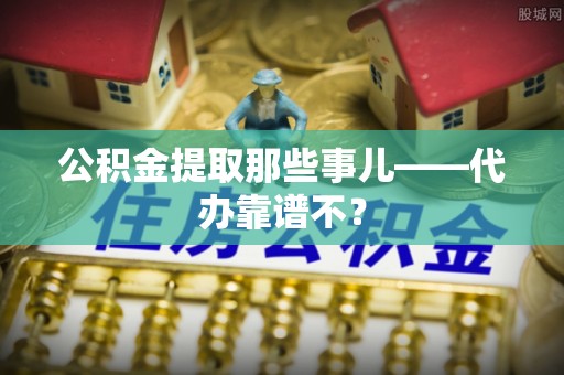 香港岛公积金提取那些事儿——代办靠谱不？