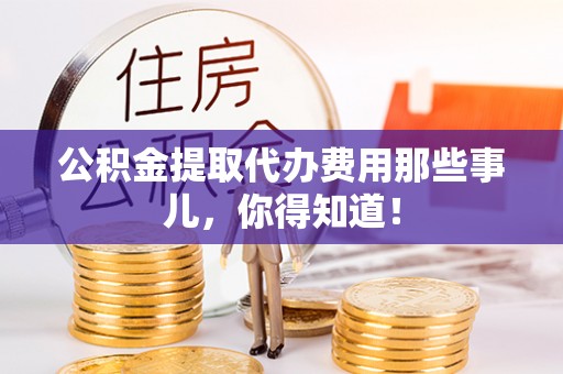 香港岛公积金提取代办费用那些事儿，你得知道！