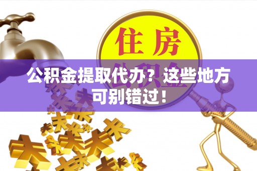 香港岛公积金提取代办？这些地方可别错过！