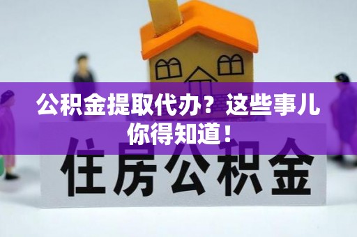 香港岛公积金提取代办？这些事儿你得知道！