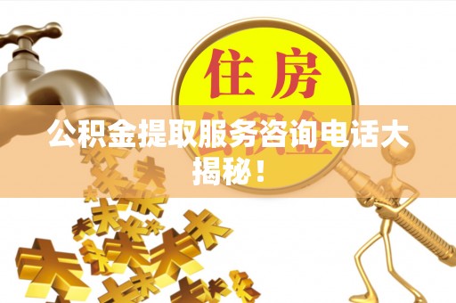 香港岛公积金提取服务咨询电话大揭秘！