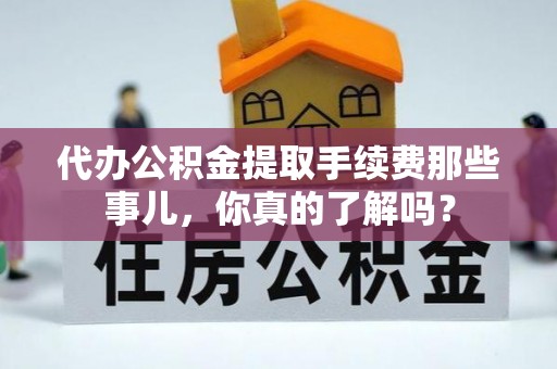 香港岛代办公积金提取手续费那些事儿，你真的了解吗？