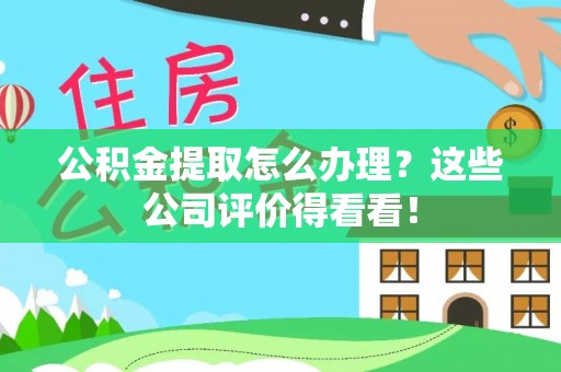 香港岛公积金提取怎么办理？这些公司评价得看看！