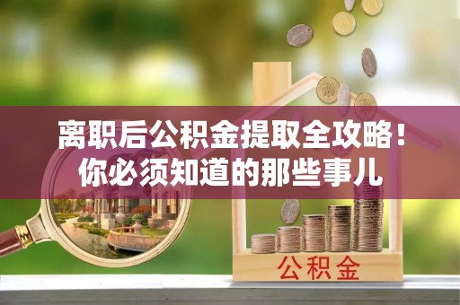 香港岛离职后公积金提取全攻略！你必须知道的那些事儿