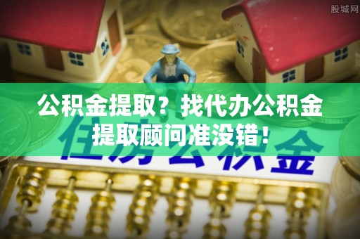 香港岛公积金提取？找代办公积金提取顾问准没错！