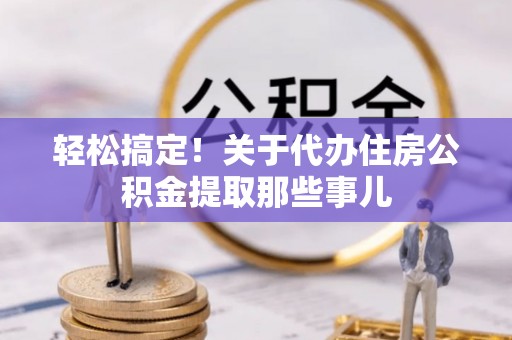 香港岛轻松搞定！关于代办住房公积金提取那些事儿