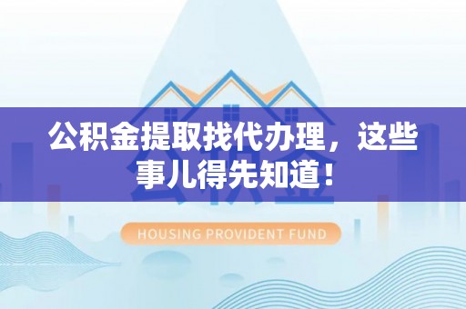 香港岛公积金提取找代办理，这些事儿得先知道！
