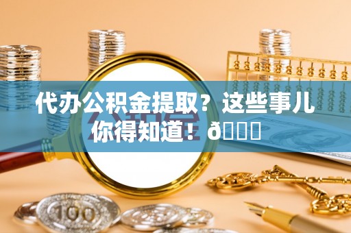 香港岛代办公积金提取？这些事儿你得知道！😎