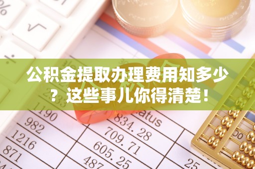 香港岛公积金提取办理费用知多少？这些事儿你得清楚！