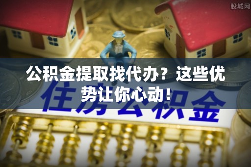 香港岛公积金提取找代办？这些优势让你心动！