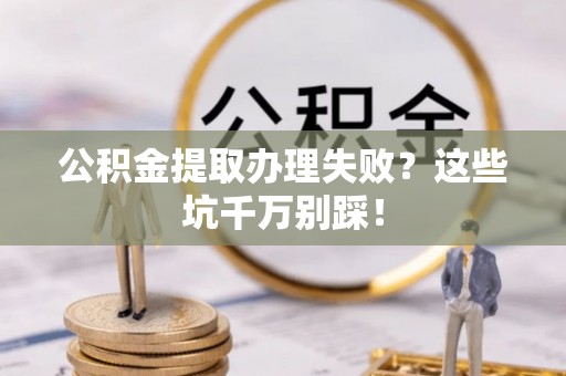香港岛公积金提取办理失败？这些坑千万别踩！