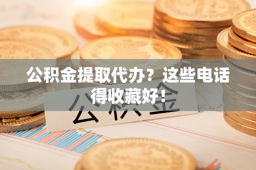 香港岛公积金提取代办？这些电话得收藏好！