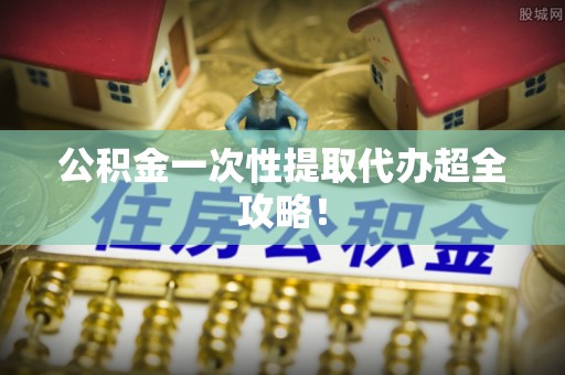 香港岛公积金一次性提取代办超全攻略！