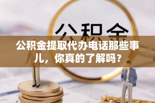 香港岛公积金提取代办电话那些事儿，你真的了解吗？