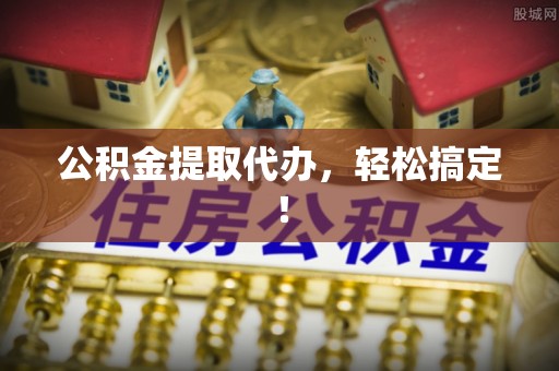 香港岛公积金提取代办，轻松搞定！