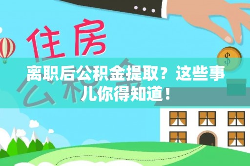 香港岛离职后公积金提取？这些事儿你得知道！