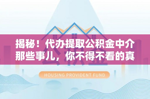香港岛揭秘！代办提取公积金中介那些事儿，你不得不看的真相