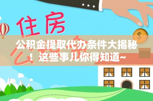 香港岛公积金提取代办条件大揭秘！这些事儿你得知道~