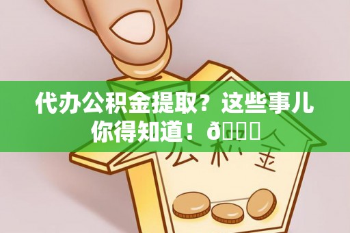 香港岛代办公积金提取？这些事儿你得知道！😎