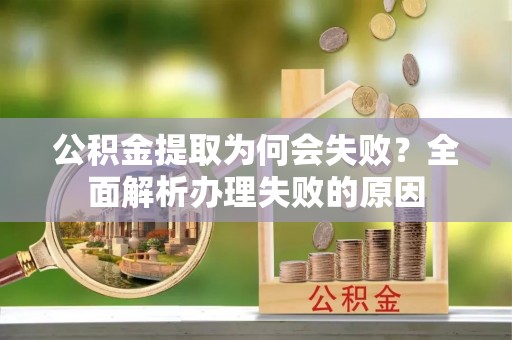 香港岛公积金提取为何会失败？全面解析办理失败的原因