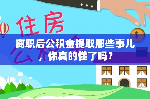 香港岛离职后公积金提取那些事儿，你真的懂了吗？