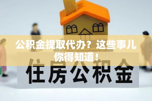 香港岛公积金提取代办？这些事儿你得知道！