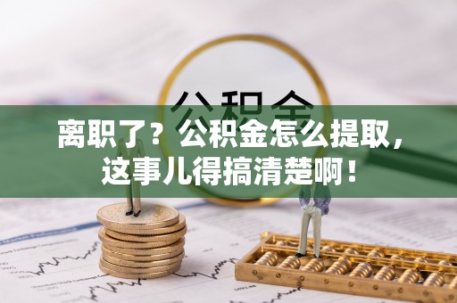 香港岛离职了？公积金怎么提取，这事儿得搞清楚啊！