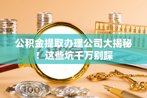 香港岛公积金提取办理公司大揭秘！这些坑千万别踩