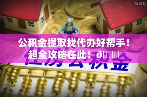 香港岛公积金提取找代办好帮手！超全攻略在此！😎