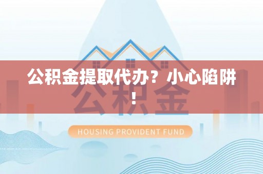 香港岛公积金提取代办？小心陷阱！