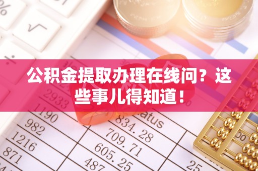 香港岛公积金提取办理在线问？这些事儿得知道！