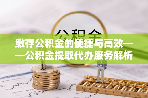 香港岛缴存公积金的便捷与高效——公积金提取代办服务解析