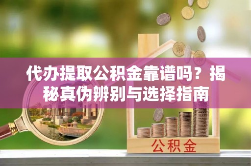 香港岛代办提取公积金靠谱吗？揭秘真伪辨别与选择指南