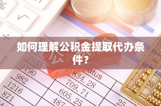 香港岛如何理解公积金提取代办条件？