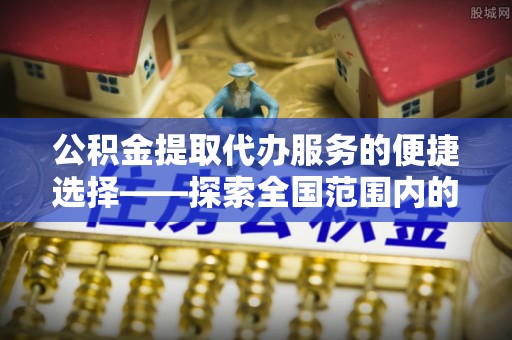香港岛公积金提取代办服务的便捷选择——探索全国范围内的优质服务提供商